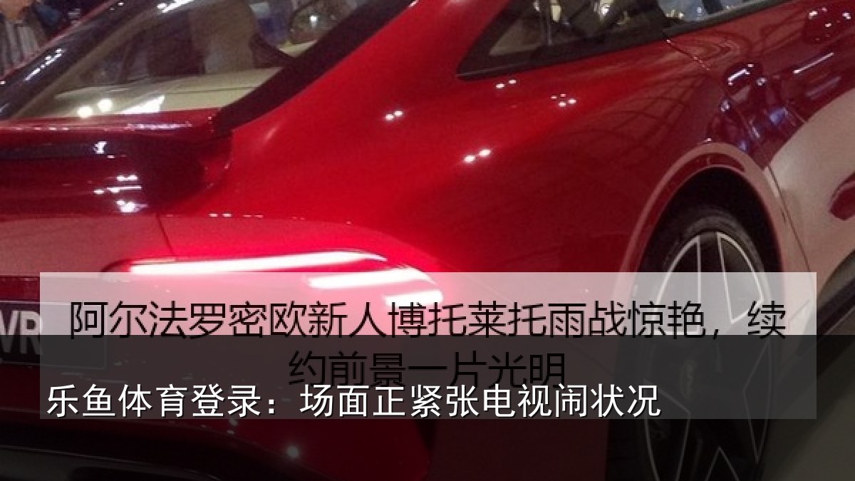 乐鱼体育登录：场面正紧张电视闹状况