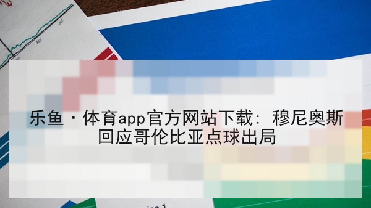 乐鱼·体育app官方网站下载: 穆尼奥斯回应哥伦比亚点球出局 乐鱼·体育app官方网站下载: 穆尼奥斯回应哥伦比亚点球出局