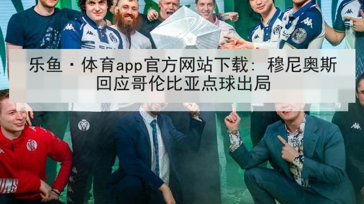乐鱼·体育app官方网站下载: 穆尼奥斯回应哥伦比亚点球出局 乐鱼·体育app官方网站下载: 穆尼奥斯回应哥伦比亚点球出局
