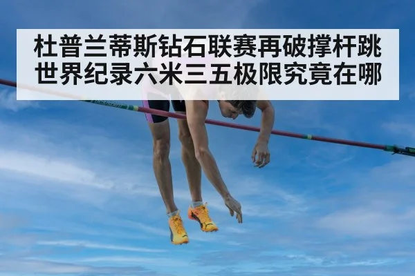 杜普兰蒂斯钻石联赛再破撑杆跳世界纪录六米三五极限究竟在哪