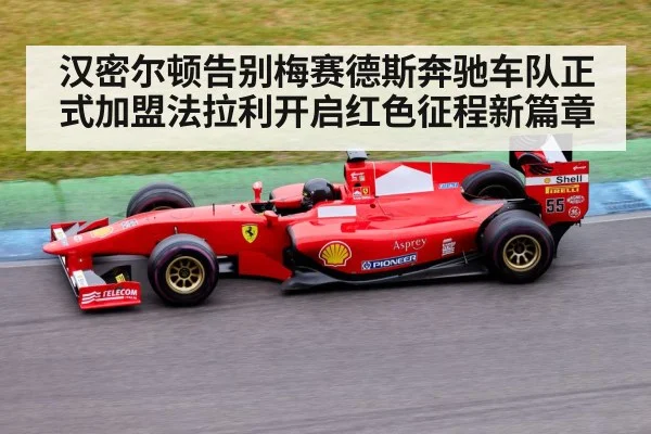 汉密尔顿告别梅赛德斯奔驰车队正式加盟法拉利开启红色征程新篇章