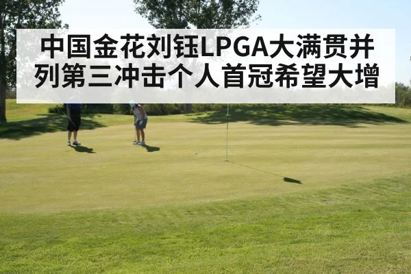 中国金花刘钰LPGA大满贯并列第三冲击个人首冠希望大增