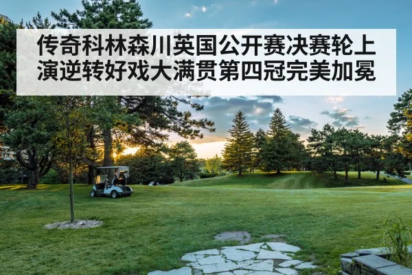 传奇科林森川英国公开赛决赛轮上演逆转好戏大满贯第四冠完美加冕