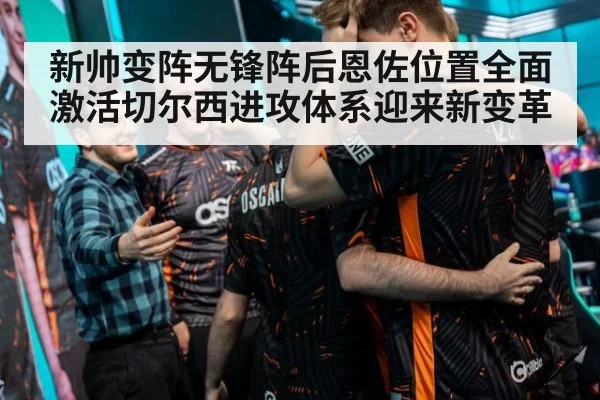 新帅变阵无锋阵后恩佐位置全面激活切尔西进攻体系迎来新变革
