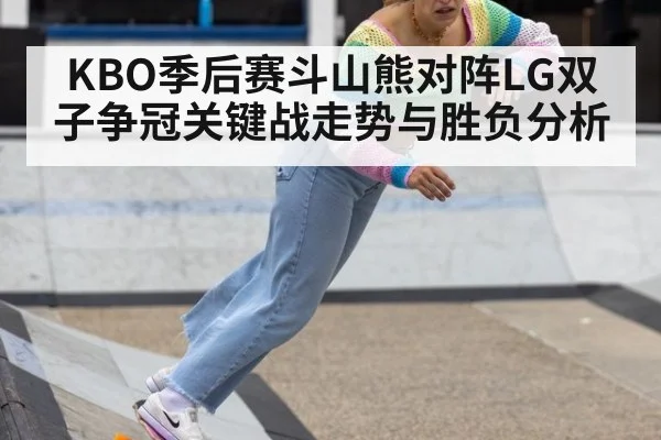 KBO季后赛斗山熊对阵LG双子争冠关键战走势与胜负分析