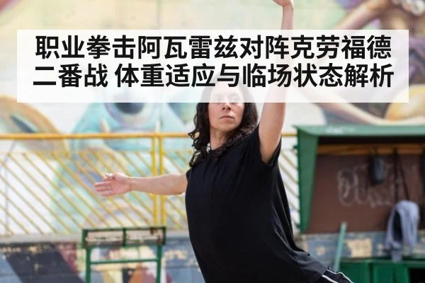 职业拳击阿瓦雷兹对阵克劳福德二番战 体重适应与临场状态解析